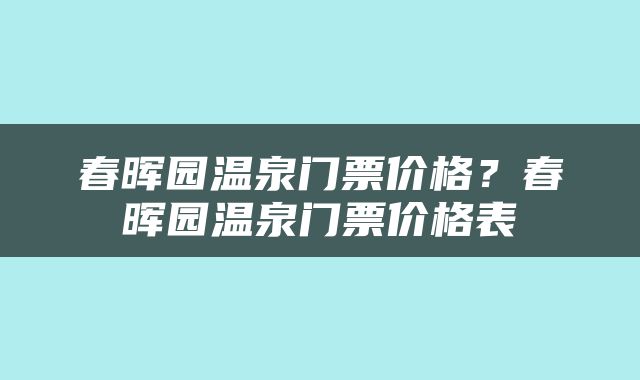 春晖园温泉门票价格？春晖园温泉门票价格表