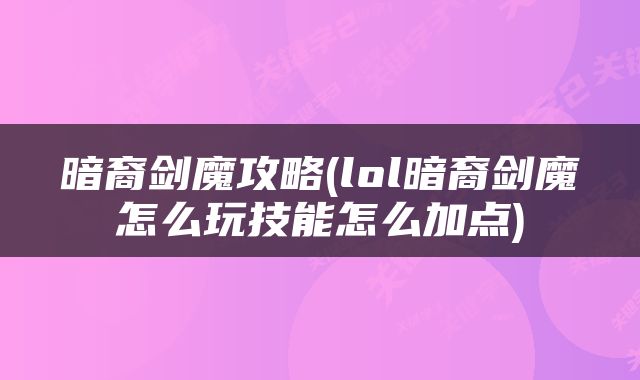 暗裔剑魔攻略(lol暗裔剑魔怎么玩技能怎么加点)