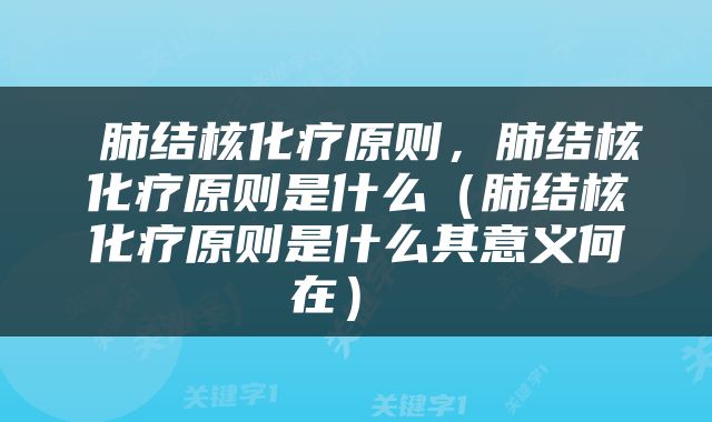  肺结核化疗原则，肺结核化疗原则是什么（肺结核化疗原则是什么其意义何在） 
