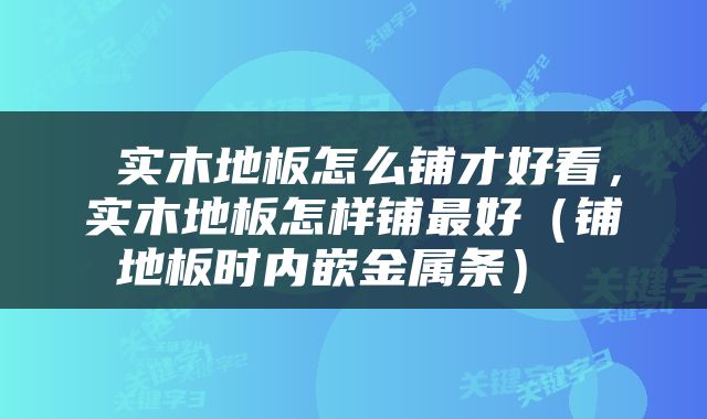  实木地板怎么铺才好看，实木地板怎样铺最好（铺地板时内嵌金属条） 