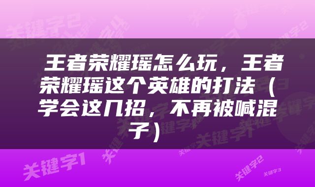  王者荣耀瑶怎么玩，王者荣耀瑶这个英雄的打法（学会这几招，不再被喊混子） 
