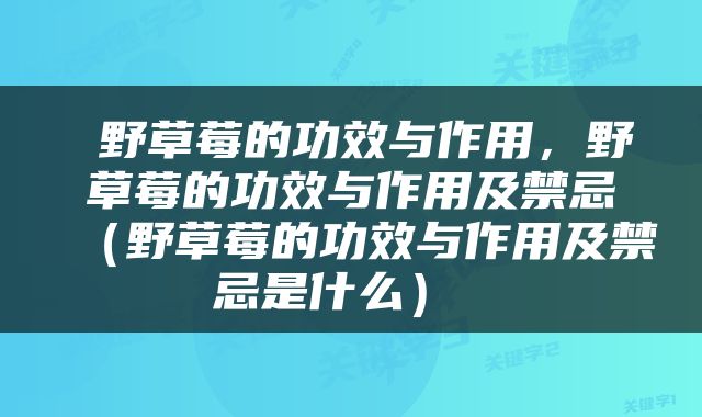  野草莓的功效与作用，野草莓的功效与作用及禁忌（野草莓的功效与作用及禁忌是什么） 