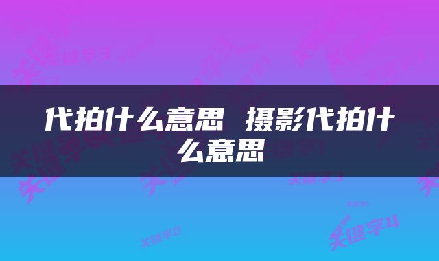 代拍什么意思 摄影代拍什么意思