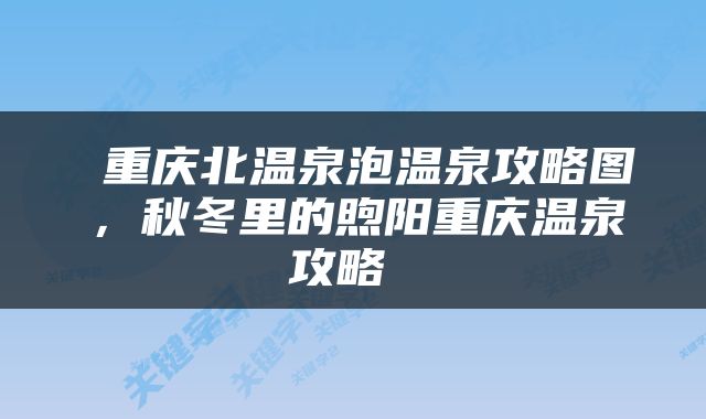  重庆北温泉泡温泉攻略图，秋冬里的煦阳重庆温泉攻略 