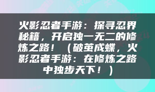 火影忍者手游：探寻忍界秘籍，开启独一无二的修炼之路！（破茧成蝶，火影忍者手游：在修炼之路中独步天下！）