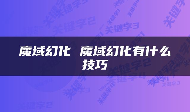 魔域幻化 魔域幻化有什么技巧