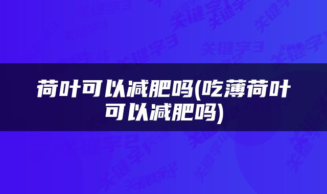 荷叶可以减肥吗(吃薄荷叶可以减肥吗)