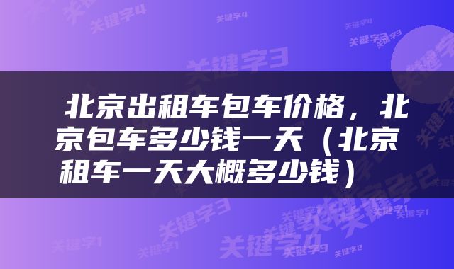  北京出租车包车价格，北京包车多少钱一天（北京租车一天大概多少钱） 