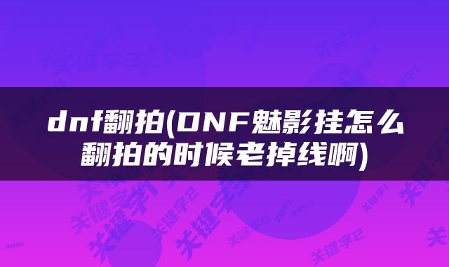 dnf翻拍(DNF魅影挂怎么翻拍的时候老掉线啊)