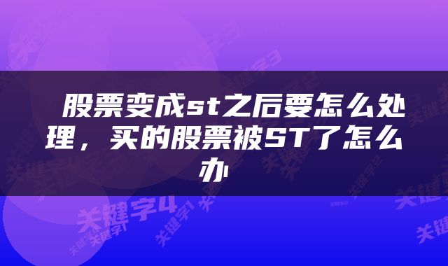  股票变成st之后要怎么处理，买的股票被ST了怎么办 