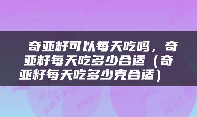  奇亚籽可以每天吃吗，奇亚籽每天吃多少合适（奇亚籽每天吃多少克合适） 