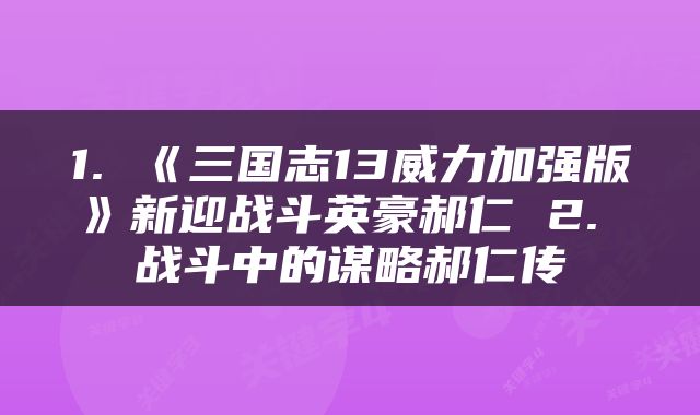 1. 《三国志13威力加强版》新迎战斗英豪郝仁 2. 战斗中的谋略郝仁传