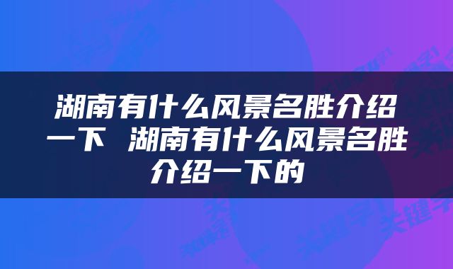 湖南有什么风景名胜介绍一下 湖南有什么风景名胜介绍一下的
