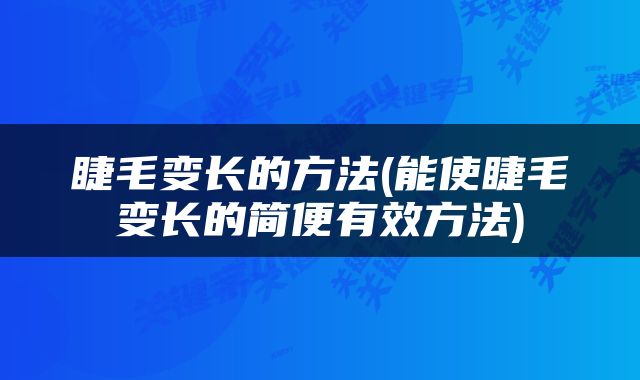 睫毛变长的方法(能使睫毛变长的简便有效方法)