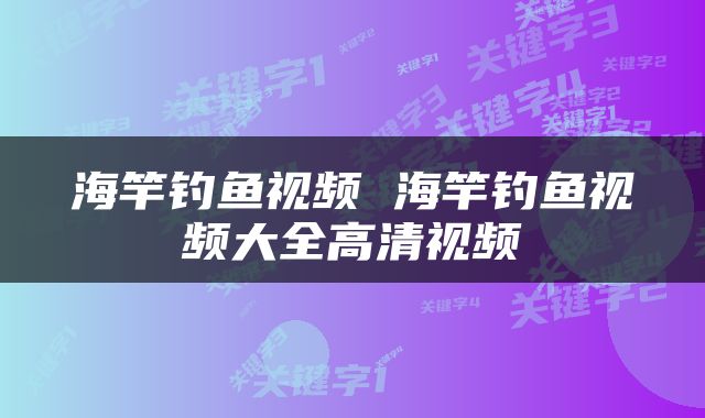 海竿钓鱼视频 海竿钓鱼视频大全高清视频