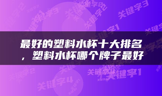 最好的塑料水杯十大排名，塑料水杯哪个牌子最好