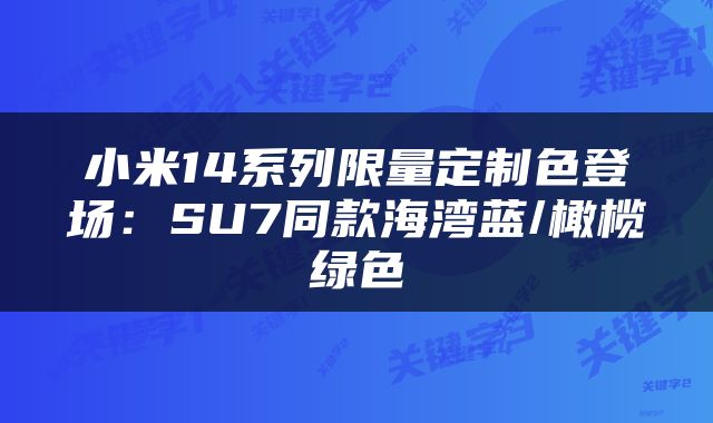 小米14系列限量定制色登场：SU7同款海湾蓝/橄榄绿色