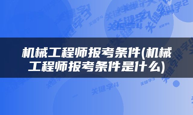 机械工程师报考条件(机械工程师报考条件是什么)