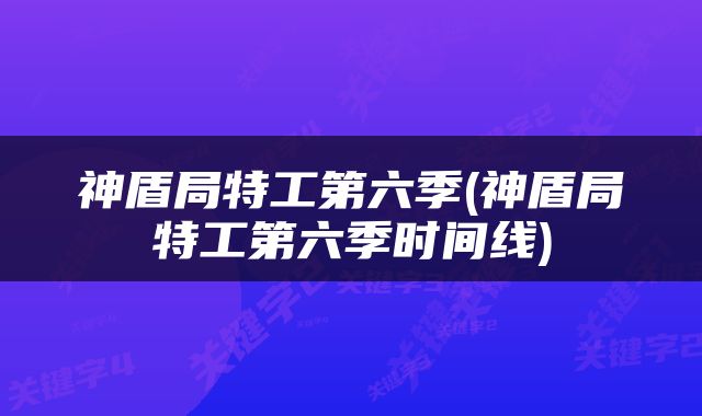 神盾局特工第六季(神盾局特工第六季时间线)