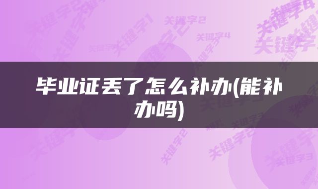 毕业证丢了怎么补办(能补办吗)