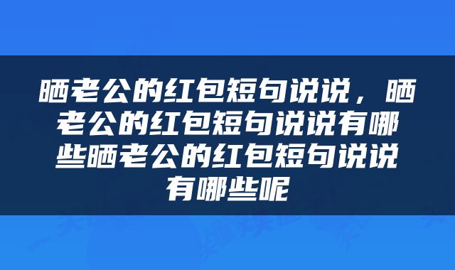 晒老公的红包短句说说，晒老公的红包短句说说有哪些晒老公的红包短句说说有哪些呢