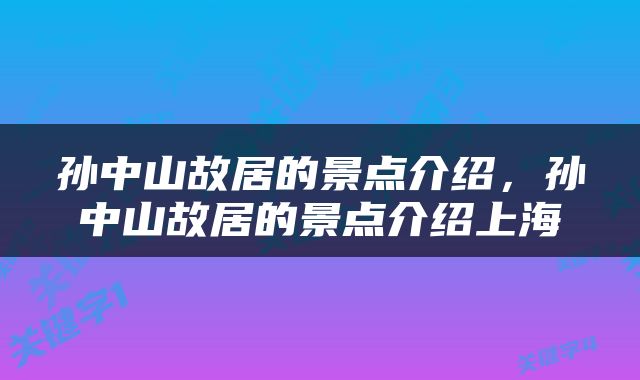 孙中山故居的景点介绍，孙中山故居的景点介绍上海