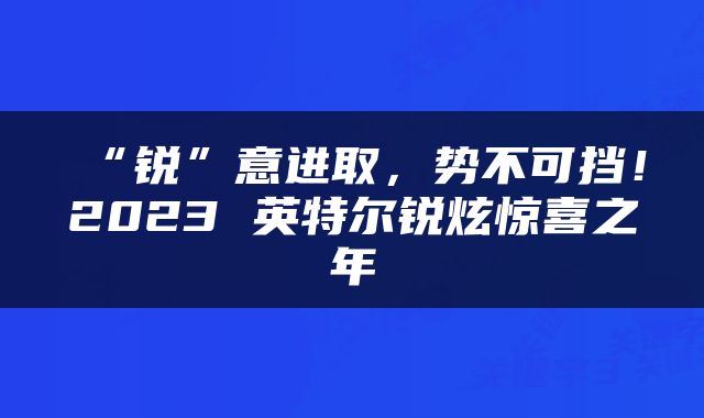“锐”意进取，势不可挡！2023 英特尔锐炫惊喜之年