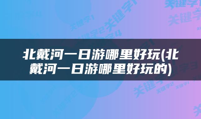 北戴河一日游哪里好玩(北戴河一日游哪里好玩的)