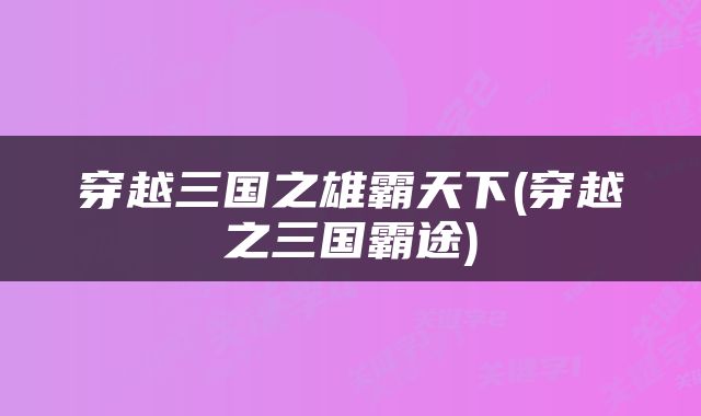 穿越三国之雄霸天下(穿越之三国霸途)