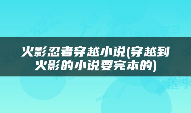 火影忍者穿越小说(穿越到火影的小说要完本的)
