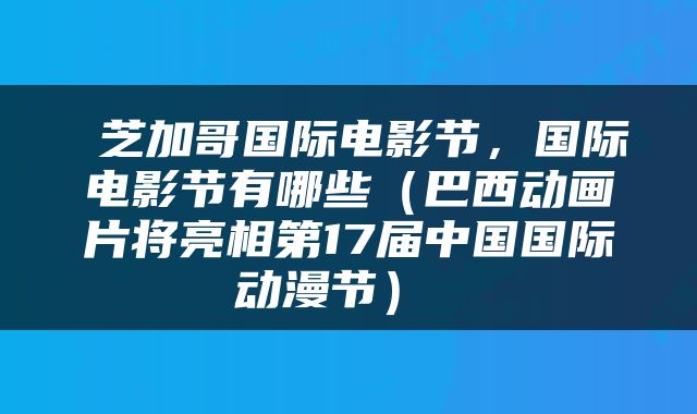  芝加哥国际电影节，国际电影节有哪些（巴西动画片将亮相第17届中国国际动漫节） 