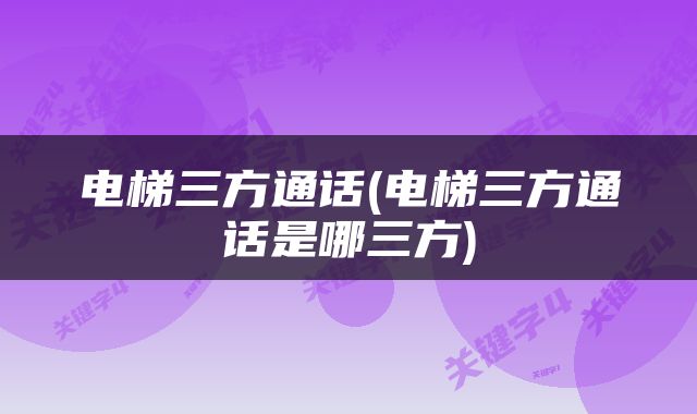 电梯三方通话(电梯三方通话是哪三方)