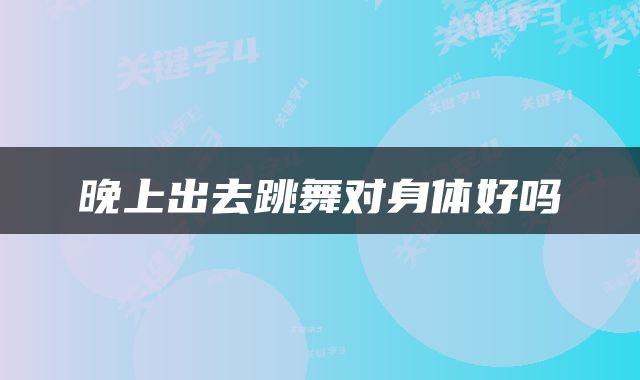 晚上出去跳舞对身体好吗