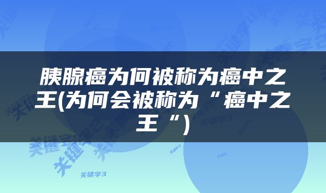 胰腺癌为何被称为癌中之王(为何会被称为“癌中之王“)