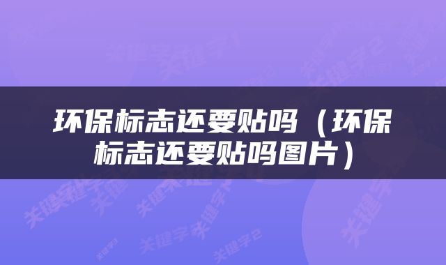 环保标志还要贴吗（环保标志还要贴吗图片）