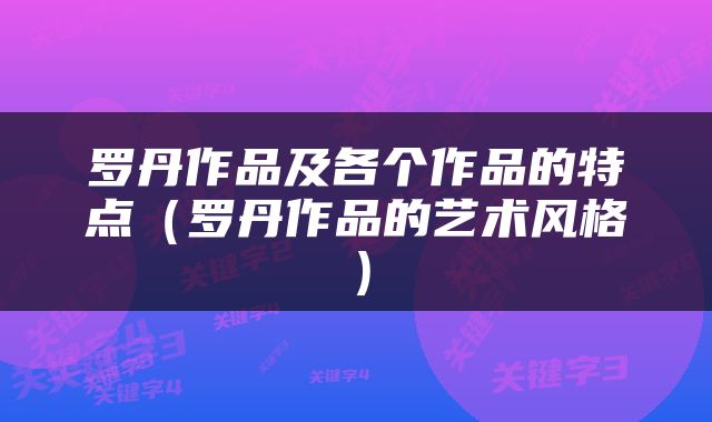 罗丹作品及各个作品的特点（罗丹作品的艺术风格）