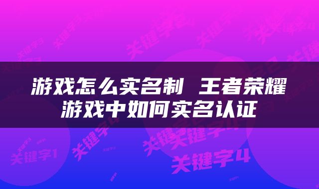 游戏怎么实名制 王者荣耀游戏中如何实名认证