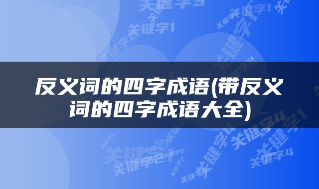 反义词的四字成语(带反义词的四字成语大全)