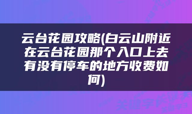 云台花园攻略(白云山附近在云台花园那个入口上去有没有停车的地方收费如何)