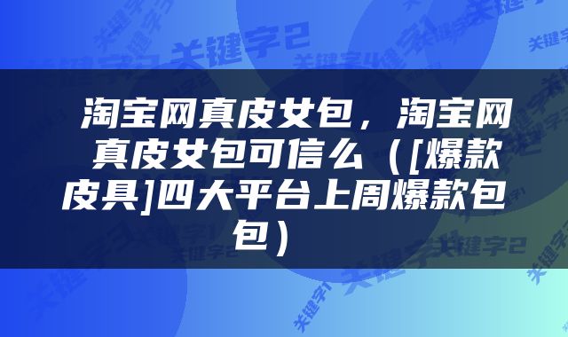  淘宝网真皮女包，淘宝网 真皮女包可信么（[爆款皮具]四大平台上周爆款包包） 