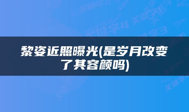 黎姿近照曝光(是岁月改变了其容颜吗)