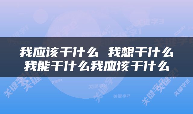 我应该干什么 我想干什么我能干什么我应该干什么