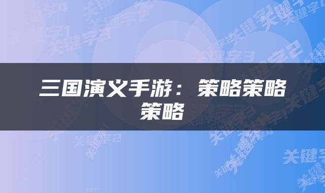 三国演义手游：策略策略策略