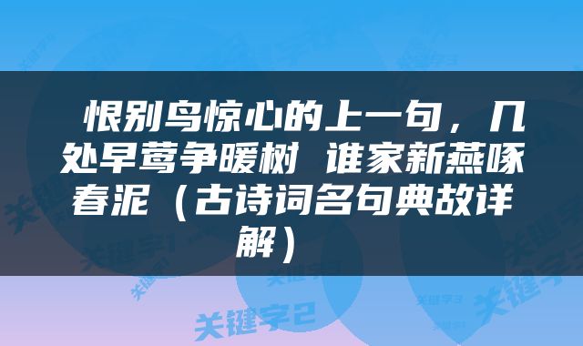  恨别鸟惊心的上一句，几处早莺争暖树 谁家新燕啄春泥（古诗词名句典故详解） 
