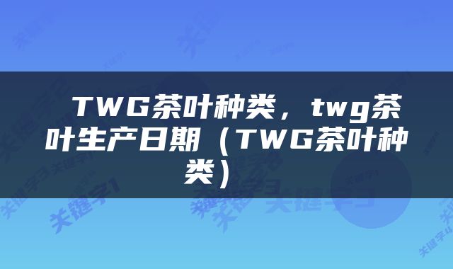 TWG茶叶种类,twg茶叶生产日期(TWG茶叶种类)