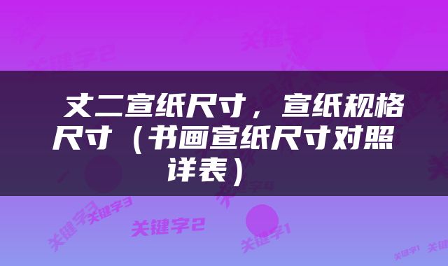  丈二宣纸尺寸，宣纸规格尺寸（书画宣纸尺寸对照详表） 
