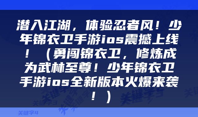 潜入江湖,体验忍者风!少年锦衣卫手游ios震撼上线!(勇闯锦衣卫,修炼成为武林至尊!少年锦衣卫手游ios全新版本火爆来袭!)