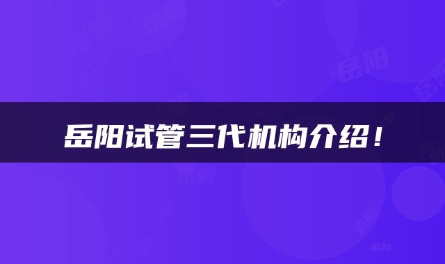 岳阳试管三代机构介绍！