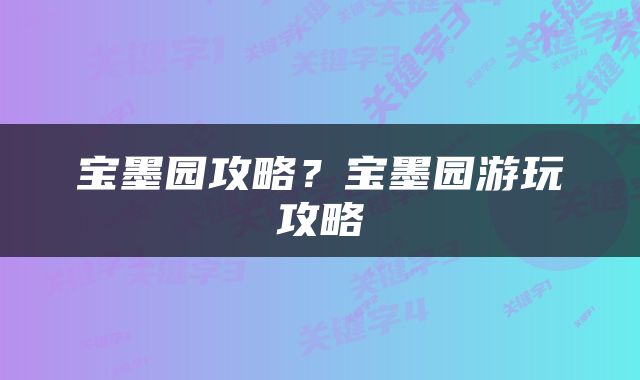 宝墨园攻略？宝墨园游玩攻略