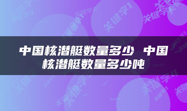 中国核潜艇数量多少 中国核潜艇数量多少吨